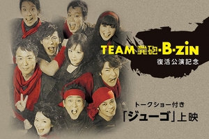 劇団「TEAM 発砲・B・ZIN」が復活！ 前夜祭となるトーク付き上映会！